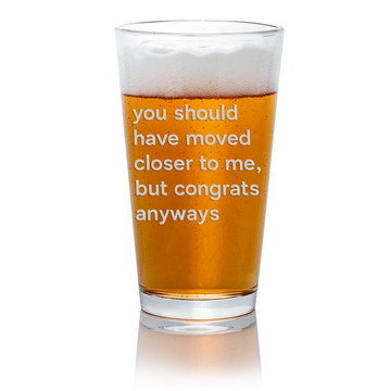 Should Have Moved Closer Pint Glass
